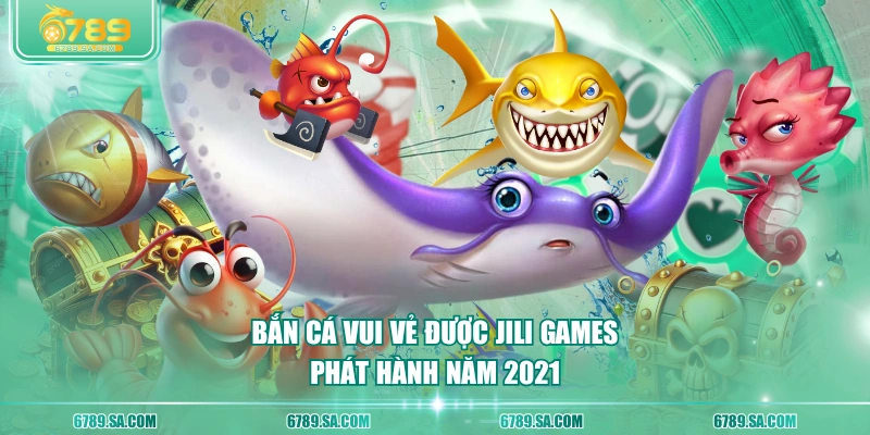 Bắn Cá Vui Vẻ được Jili Games phát hành năm 2021