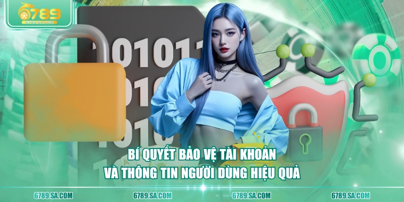 Bí quyết bảo vệ tài khoản và thông tin người dùng hiệu quả