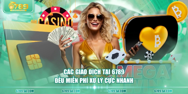 Các giao dịch tại 6789 đều miễn phí xử lý cực nhanh