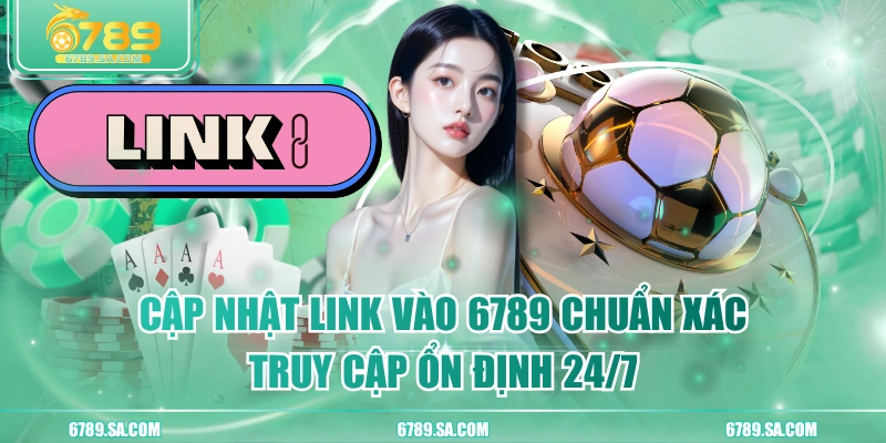 Cập Nhật Link Vào 6789 Chuẩn Xác, Truy Cập Ổn Định 24/7