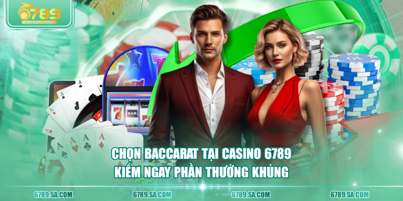 Chọn Baccarat tại Casino 6789 kiếm ngay phần thưởng khủng