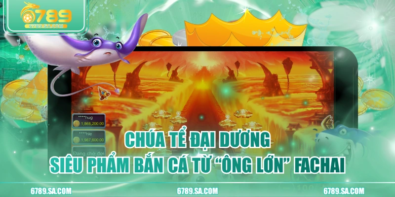 Chúa Tể Đại Dương - Siêu Phẩm Bắn Cá Từ “Ông Lớn” Fachai