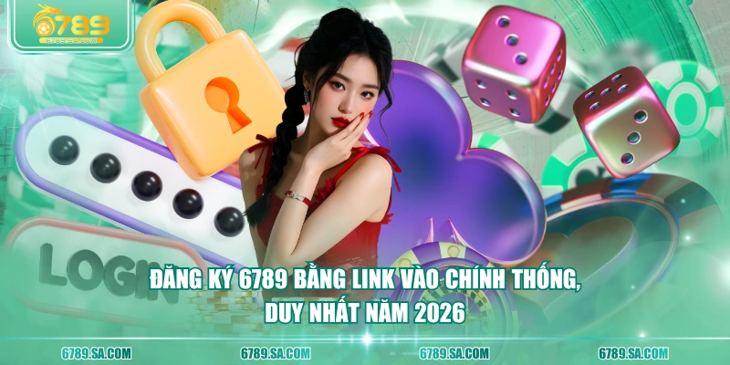 Đăng ký 6789 bằng link vào chính thống, duy nhất năm 2026
