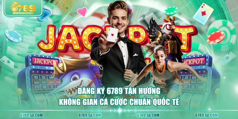 Đăng ký 6789 tận hưởng không gian cá cược chuẩn quốc tế