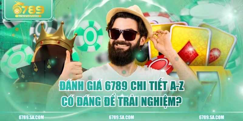 Đánh Giá 6789 Chi Tiết A-Z: Có Đáng Để Trải Nghiệm?