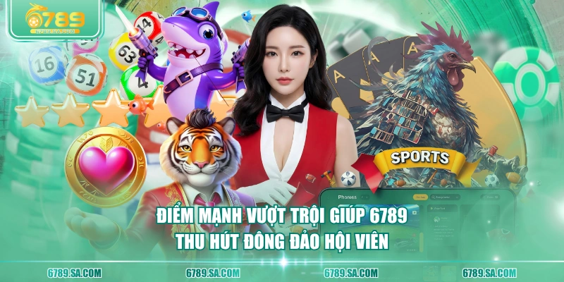 Điểm mạnh vượt trội giúp 6789 thu hút đông đảo hội viên