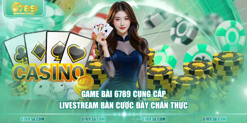 Game Bài 6789 cung cấp livestream bàn cược đầy chân thực