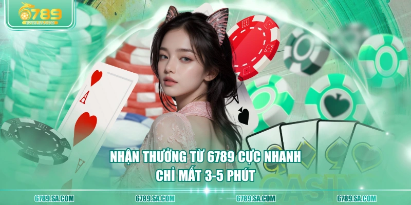 Nhận thưởng từ 6789 cực nhanh chỉ mất 3-5 phút