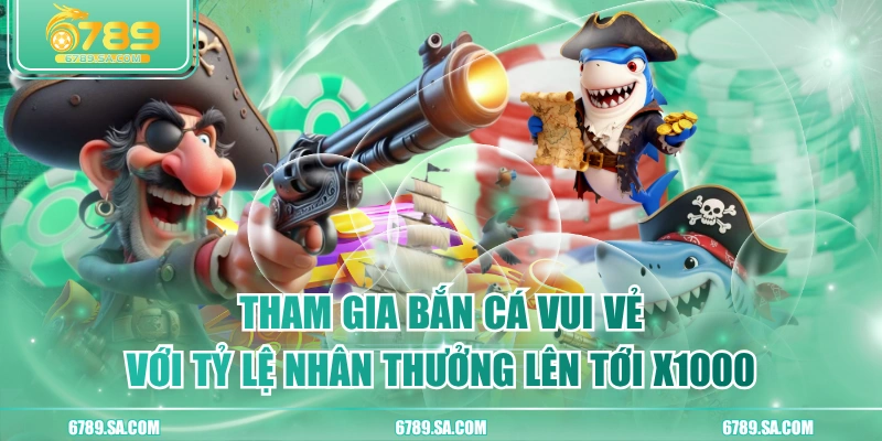 Tham Gia Bắn Cá Vui Vẻ Với Tỷ Lệ Nhân Thưởng Lên Tới X1000