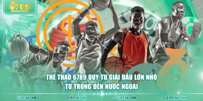 Thể thao 6789 quy tụ giải đấu lớn nhỏ từ trong đến nước ngoài