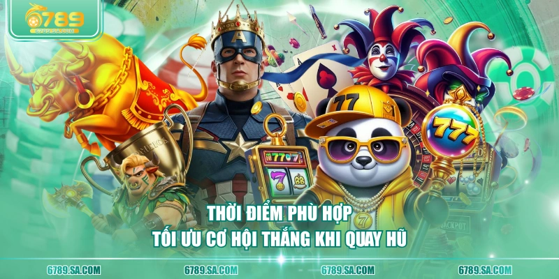 Thời điểm phù hợp tối ưu cơ hội thắng khi quay hũ