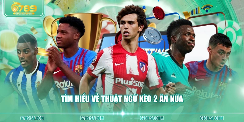 Tìm hiểu về thuật ngữ kèo 2 ăn nửa 