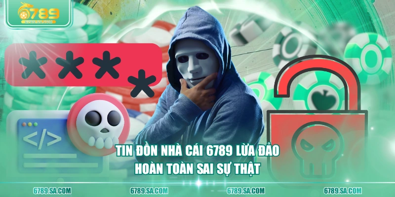 Tin đồn nhà cái 6789 lừa đảo hoàn toàn sai sự thật