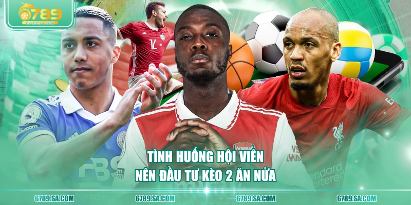 Tình huống hội viên nên đầu tư kèo 2 ăn nửa